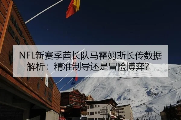 NFL新赛季酋长队马霍姆斯长传数据解析：精准制导还是冒险博弈？