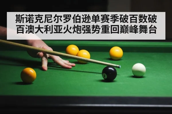 斯诺克尼尔罗伯逊单赛季破百数破百澳大利亚火炮强势重回巅峰舞台