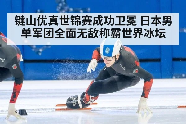 键山优真世锦赛成功卫冕 日本男单军团全面无敌称霸世界冰坛