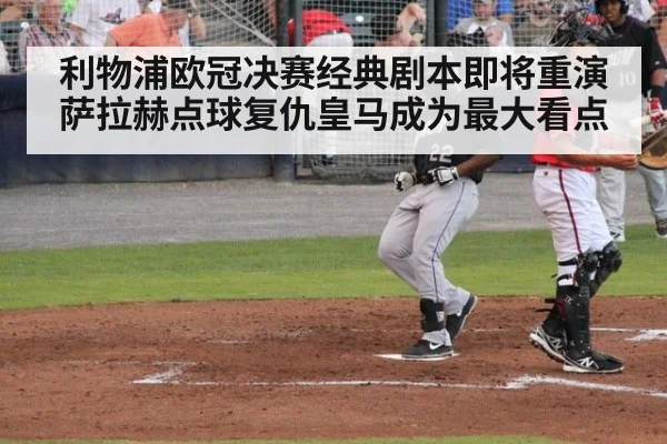 利物浦欧冠决赛经典剧本即将重演 萨拉赫点球复仇皇马成为最大看点