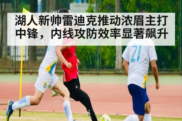 湖人新帅雷迪克推动浓眉主打中锋,内线攻防效率显著飙升