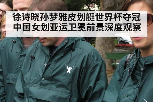 徐诗晓孙梦雅皮划艇世界杯夺冠 中国女划亚运卫冕前景深度观察