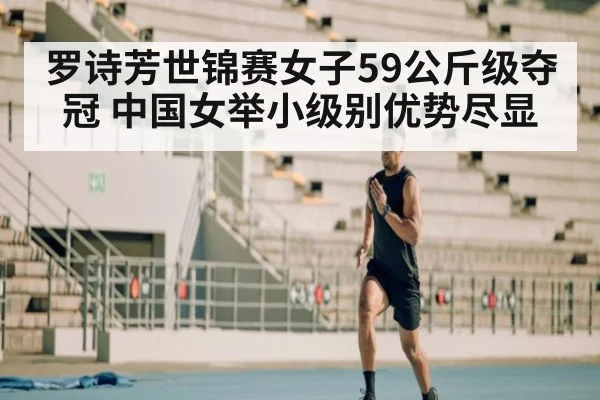 罗诗芳世锦赛女子59公斤级夺冠 中国女举小级别优势尽显