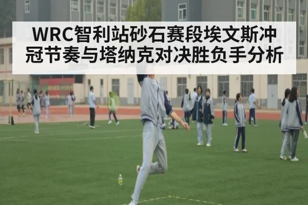 WRC智利站砂石赛段埃文斯冲冠节奏与塔纳克对决胜负手分析