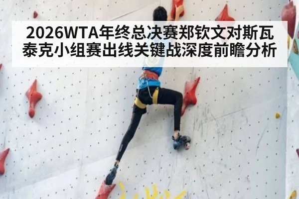 2026WTA年终总决赛郑钦文对斯瓦泰克小组赛出线关键战深度前瞻分析
